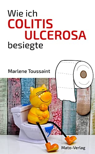 Wie ich Colitis Ulcerosa besiegte: Hilfe bei Colitis Ulcerosa, Morbus Crohn, Reizdarm: Hilfe bei Colitis Ulcerosa, Morbus Crohn und Reizdarm von Mato-Verlag
