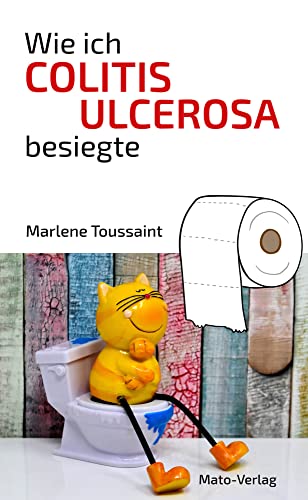 Wie ich Colitis Ulcerosa besiegte: Hilfe bei Colitis Ulcerosa, Morbus Crohn, Reizdarm: Hilfe bei Colitis Ulcerosa, Morbus Crohn und Reizdarm von Mato-Verlag