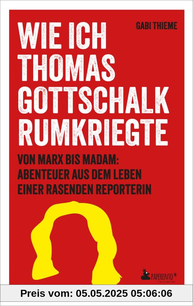 Wie ich Thomas Gottschalk rumkriegte: Von Marx bis Madam: Abenteuer aus dem Leben einer rasenden Reporterin Wie ich Thomas Gottschalk rumkriegte: Von Marx bis Madam: Abenteuer aus dem Leben einer rasenden Reporterin