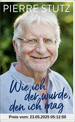 Wie ich der wurde, den ich mag: Die bewegende Autobiografie eines der gefragtesten spirituellen Lehrer unserer Zeit – zum 70. Geburtstag von Pierre Stutz