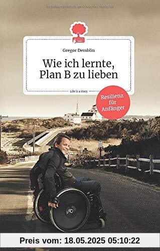 Wie ich lernte, Plan B zu lieben. Life is a story: Resilienz für Anfänger (the library of life)