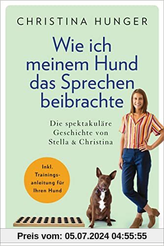 Wie ich meinem Hund das Sprechen beibrachte: Die spektakuläre Geschichte von Stella und Christina - Inkl. Trainingsanleitung für Ihren Hund