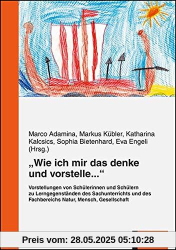 Wie ich mir das denke und vorstelle...: Vorstellungen von Schülerinnen und Schülern zu Lerngegenständen des Sachunterrichts und des Fachbereichs Natur, Mensch, Gesellschaft