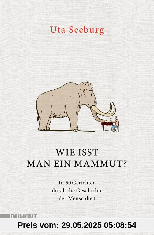 Wie isst man ein Mammut?: In 50 Gerichten durch die Geschichte der Menschheit