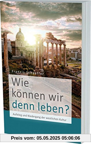 Wie können wir denn leben?: Aufstieg und Niedergang der westlichen Kultur