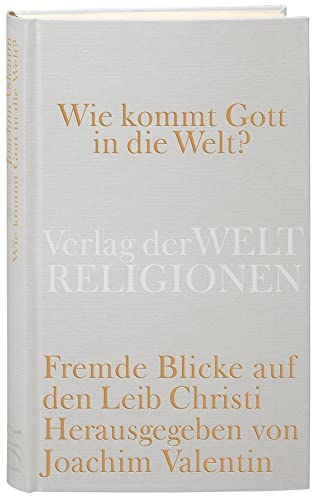 Wie kommt Gott in die Welt?: Fremde Blicke auf den Leib Christi von Verlag Der Weltreligionen Im Insel Verlag