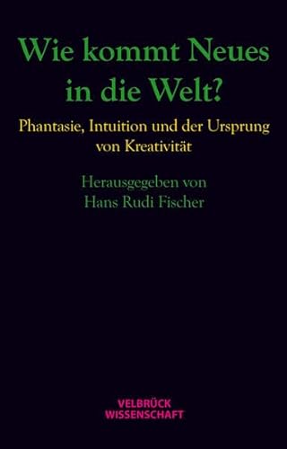 Wie kommt Neues in die Welt?: Phantasie, Intuition und der Ursprung von Kreativität