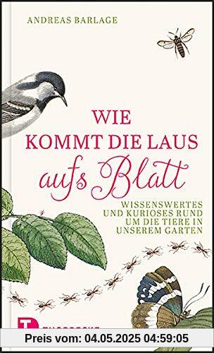 Wie kommt die Laus aufs Blatt?: Wissenswertes und Kurioses rund um die Tiere in unseren Gärten