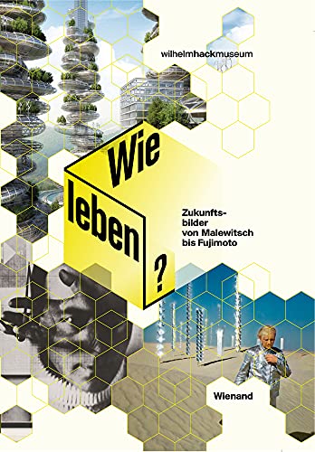 Wie leben?: Zukunftsbilder von Malewitch bis Fujimoto: Zukunftsbilder von Malewitch bis Fujimoto. Katalog zur Ausstellung im Wilhelm-Hack-Museum, Ludwigshafen, 2015. Hrsg.: Wilhelm-Hack-Museum von Wienand Verlag