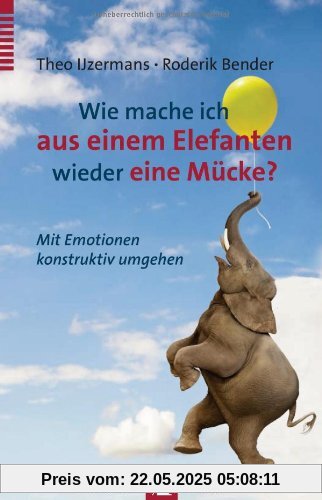 Wie mache ich aus einem Elefanten wieder eine Mücke?: Mit Emotionen Konstruktiv umgehen