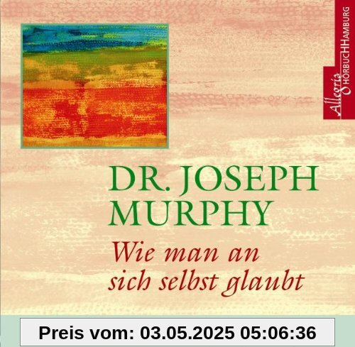 Wie man an sich selbst glaubt. CD: Inspiration zum positiven Denken