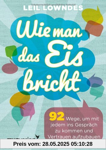 Wie man das Eis bricht: 92 Wege, um mit jedem ins Gespräch zu kommen und Vertrauen aufzubauen