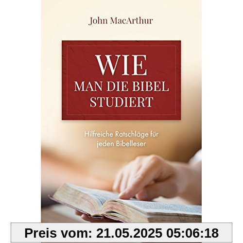 Wie man die Bibel studiert: Hilfreiche Ratschläge für jeden Bibelleser Wie man die Bibel studiert: Hilfreiche Ratschläge für jeden Bibelleser