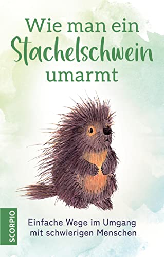 Wie man ein Stachelschwein umarmt: Einfache Wege im Umgang mit schwierigen Menschen