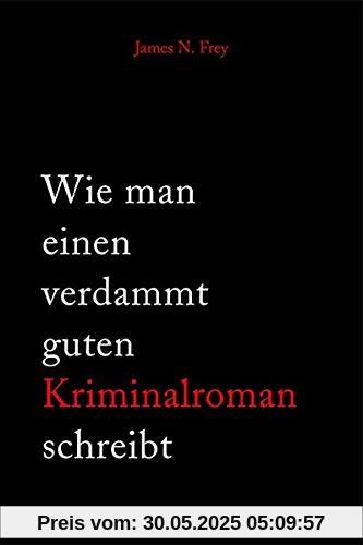 Wie man einen verdammt guten Kriminalroman schreibt: Von der Inspiration bis zum fertigen Manuskript: eine schrittweise Anleitung