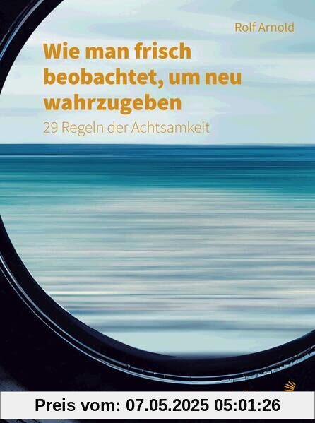 Wie man frisch beobachtet, um neu wahrzugeben: 29 Regeln der Achtsamkeit (Fachbücher für jede:n)