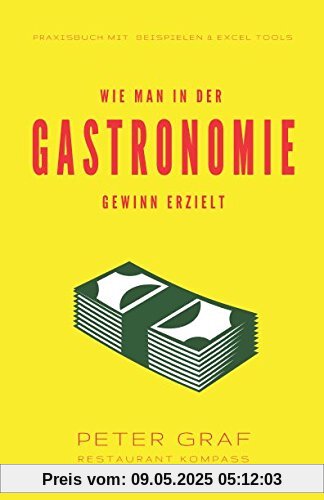 Wie man in der Gastronomie Gewinn erzielt: Praxisbuch mit Beispielen & Excel Tools / Kalkulation, die zum Gewinn führt / Marketing, das Gäste bringt / Controlling, das die Kosten senkt