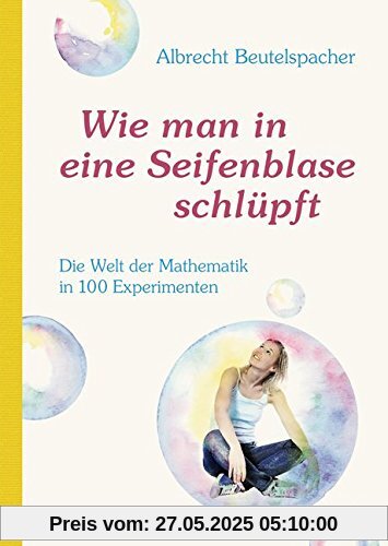 Wie man in eine Seifenblase schlüpft: Die Welt der Mathematik in 100 Experimenten Wie man in eine Seifenblase schlüpft: Die Welt der Mathematik in 100 Experimenten