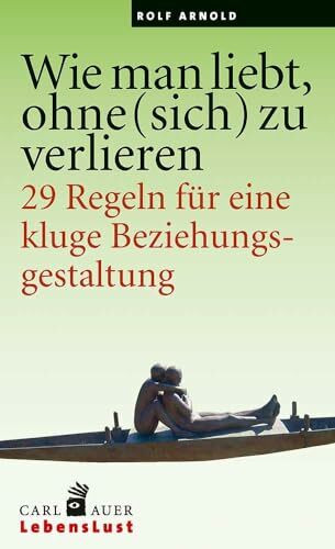 Wie man liebt, ohne (sich) zu verlieren: 29 Regeln für eine kluge Beziehungsgestaltung. (Carl-...