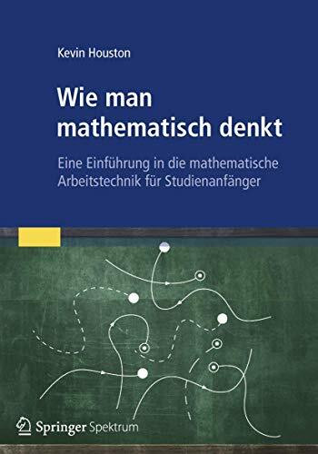 Wie man mathematisch denkt: Eine Einführung in die mathematische Arbeitstechnik für Studienanf... Wie man mathematisch denkt: Eine Einführung in die mathematische Arbeitstechnik für Studienanf...