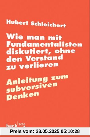 Wie man mit Fundamentalisten diskutiert, ohne den Verstand zu verlieren: oder Anleitung zum subversiven Denken