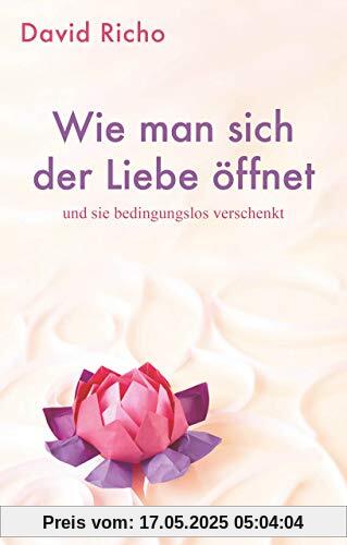 Wie man sich der Liebe öffnet und sie bedingungslos verschenkt