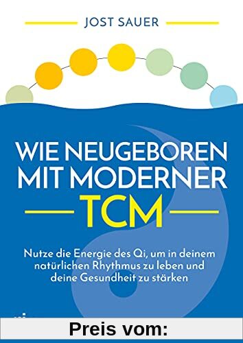 Wie neugeboren mit moderner TCM: Nutze die Energie des Qi, um in deinem natürlichen Rhythmus zu leben und deine Gesundheit zu stärken