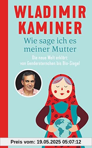 Wie sage ich es meiner Mutter: Die neue Welt erklärt: von Gendersternchen bis Bio-Siegel