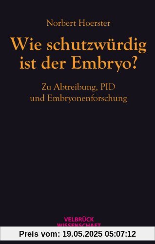 Wie schutzwürdig ist der Embryo?: Zu Abtreibung, PID und Embryonenforschung