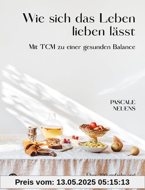 Wie sich das Leben lieben lässt. Mit TCM zu einer gesunden Balance. Über 200 einfache und besondere Rezepte