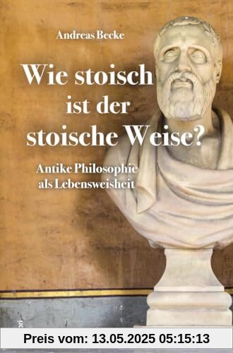 Wie stoisch ist der stoische Weise?: Antike Philosophie als Lebensweisheit