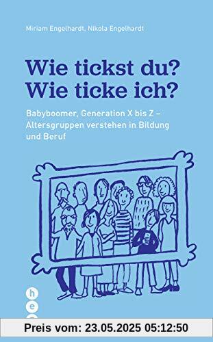 Wie tickst du? Wie ticke ich?: Von Babyboomer bis Z. Generationen verstehen in Bildung und Beruf