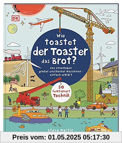 Wie toastet der Toaster das Brot?: Das Innenleben großer und kleiner Maschinen - einfach erklärt. So funktioniert Technik