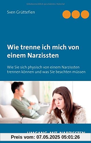 Wie trenne ich mich von einem Narzissten ?: Wie Sie sich physisch von einem Narzissten trennen können und was Sie beachten müssen (Umgang mit Narzissten)