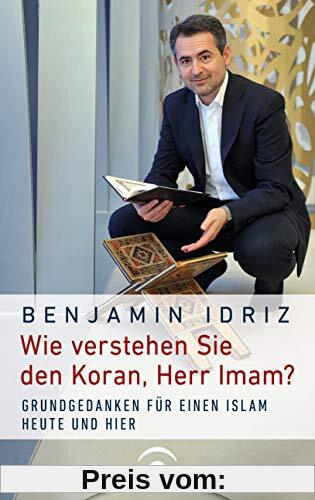 Wie verstehen Sie den Koran, Herr Imam?: Grundgedanken für einen Islam heute und hier