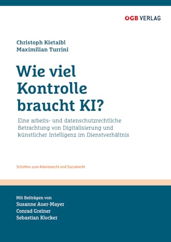 Wie viel Kontrolle braucht KI?: Eine arbeits- und datenschutzrechtliche Betrachtung von Digitalisierung und künstlicher Intelligenz im Dienstverhältnis (Schriften zum Arbeitsrecht und Sozialrecht) von ÖGB Verlag