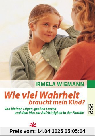 Wie viel Wahrheit braucht mein Kind?: Von kleinen Lügen, großen Lasten und dem Mut zur Aufrichtigkeit in der Familie