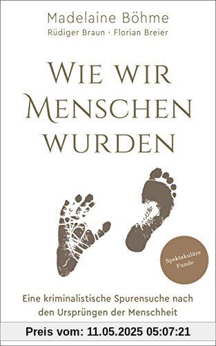 Wie wir Menschen wurden: Eine kriminalistische Spurensuche nach den Ursprüngen der Menschheit - Spektakuläre Funde