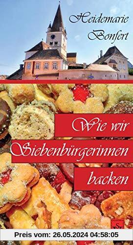 Wie wir Siebenbürgerinnen backen: Herausgegeben von Heidemarie Bonfert (Siebenbürgische Koch- und Backbücher)