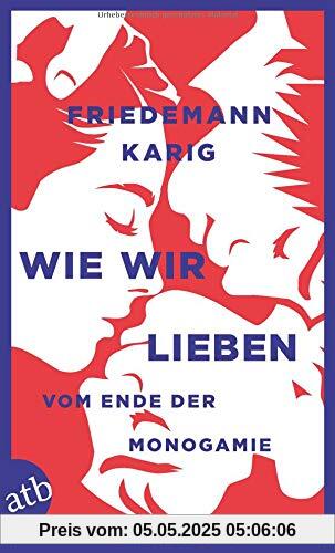 Wie wir lieben: Vom Ende der Monogamie