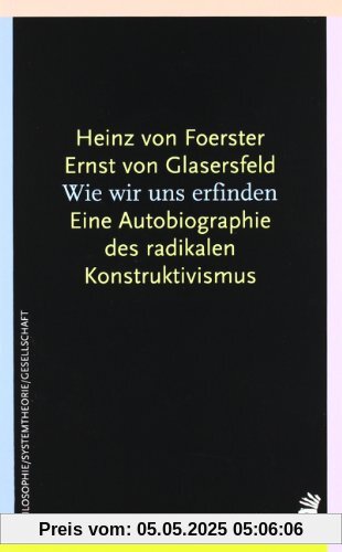 Wie wir uns erfinden. Eine Autobiographie des radikalen Konstruktivismus