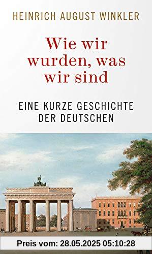 Wie wir wurden, was wir sind: Eine kurze Geschichte der Deutschen