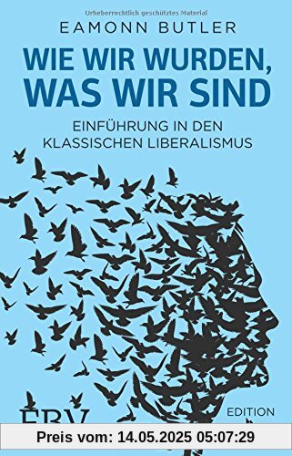 Wie wir wurden, was wir sind: Einführung in den Klassischen Liberalismus