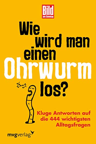 Wie wird man einen Ohrwurm los?: Kluge Antworten auf die 444 wichtigsten Alltagsfragen