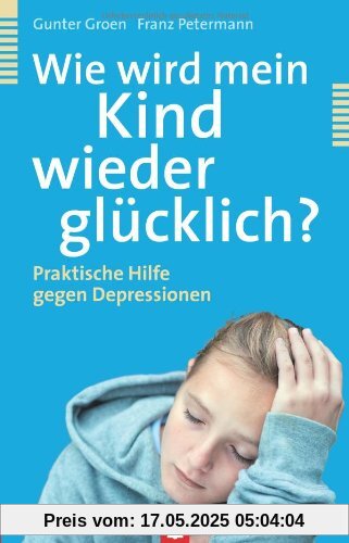 Wie wird mein Kind wieder glücklich?: Praktische Hilfe gegen Depressionen