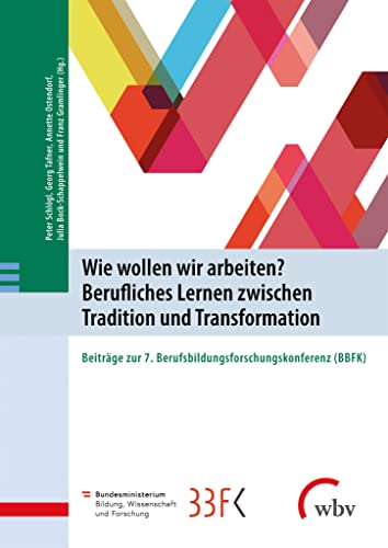 Wie wollen wir arbeiten? Berufliches Lernen zwischen Tradition und Transformation: Beiträge zur 7. Berufsbildungsforschungskonferenz (BBFK) von wbv Publikation