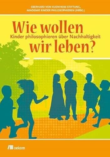 Wie wollen wir leben?: Kinder philosophieren über Nachhaltigkeit