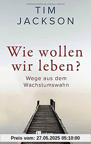 Wie wollen wir leben?: Wege aus dem Wachstumswahn