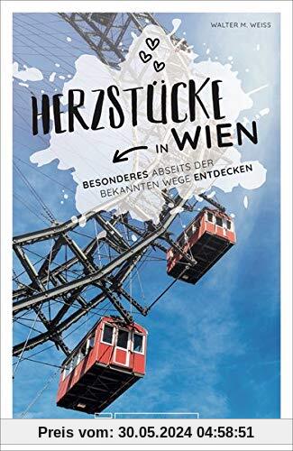 Wien Stadtführer: Herzstücke in Wien – Besonderes abseits der bekannten Wege entdecken. Insidertipps für Touristen und (Neu)Einheimische. Neu 2021.