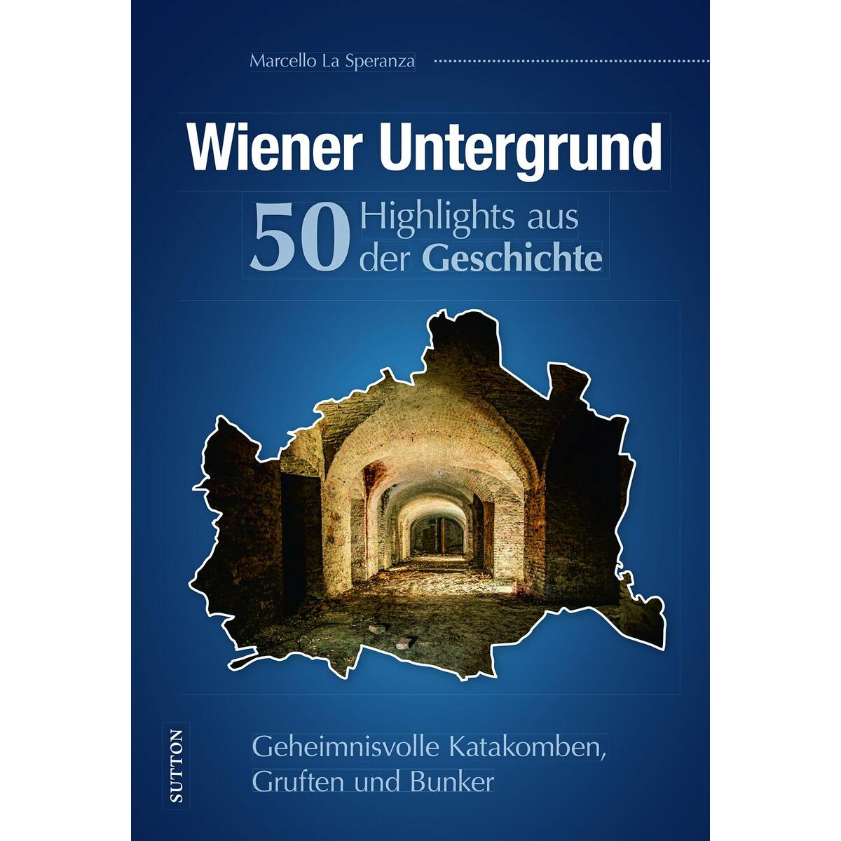 Wiener Untergrund. 50 Highlights aus der Geschichte Wiener Untergrund. 50 Highlights aus der Geschichte von Sutton Verlag GmbH